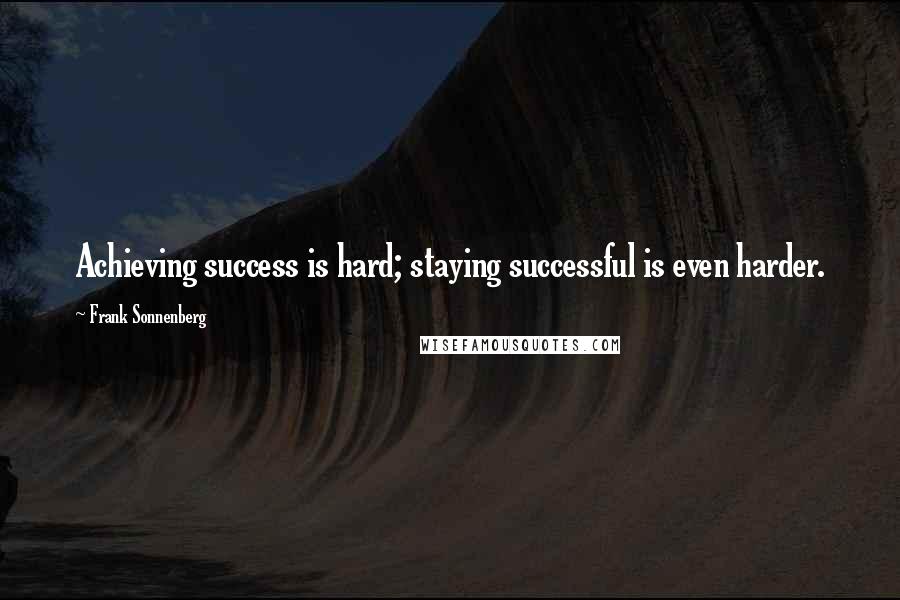 Frank Sonnenberg Quotes: Achieving success is hard; staying successful is even harder.