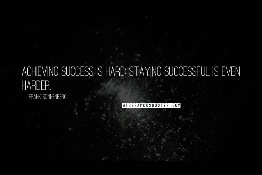 Frank Sonnenberg Quotes: Achieving success is hard; staying successful is even harder.