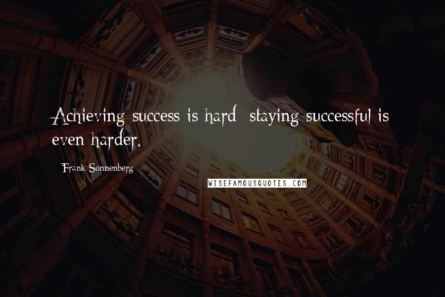 Frank Sonnenberg Quotes: Achieving success is hard; staying successful is even harder.