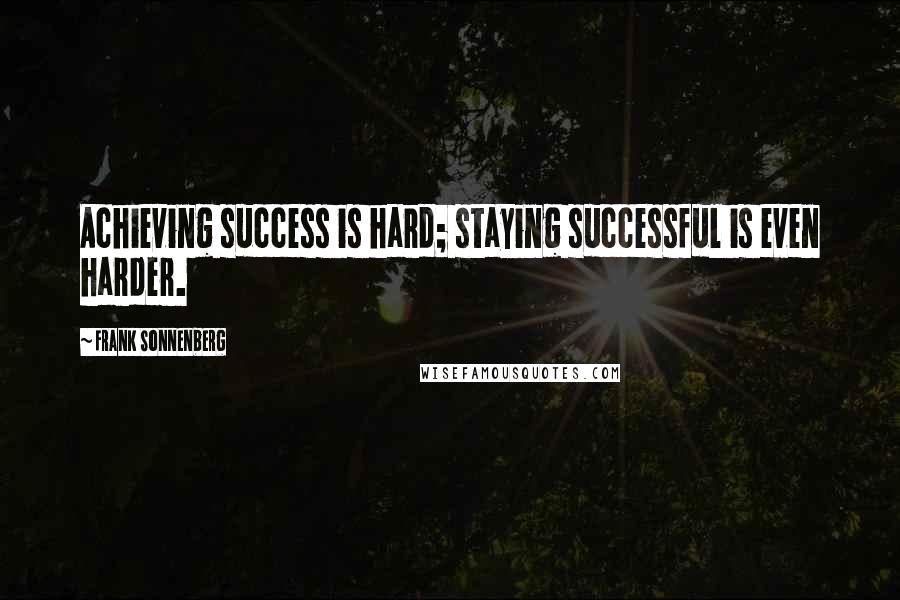 Frank Sonnenberg Quotes: Achieving success is hard; staying successful is even harder.