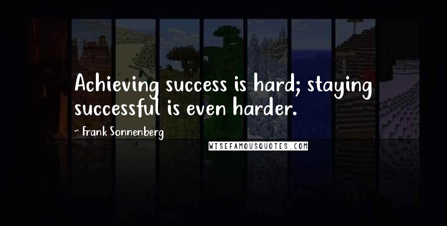 Frank Sonnenberg Quotes: Achieving success is hard; staying successful is even harder.