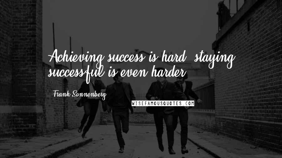 Frank Sonnenberg Quotes: Achieving success is hard; staying successful is even harder.