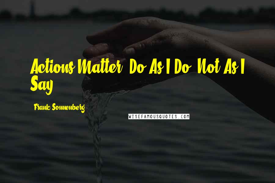 Frank Sonnenberg Quotes: Actions Matter: Do As I Do. Not As I Say.