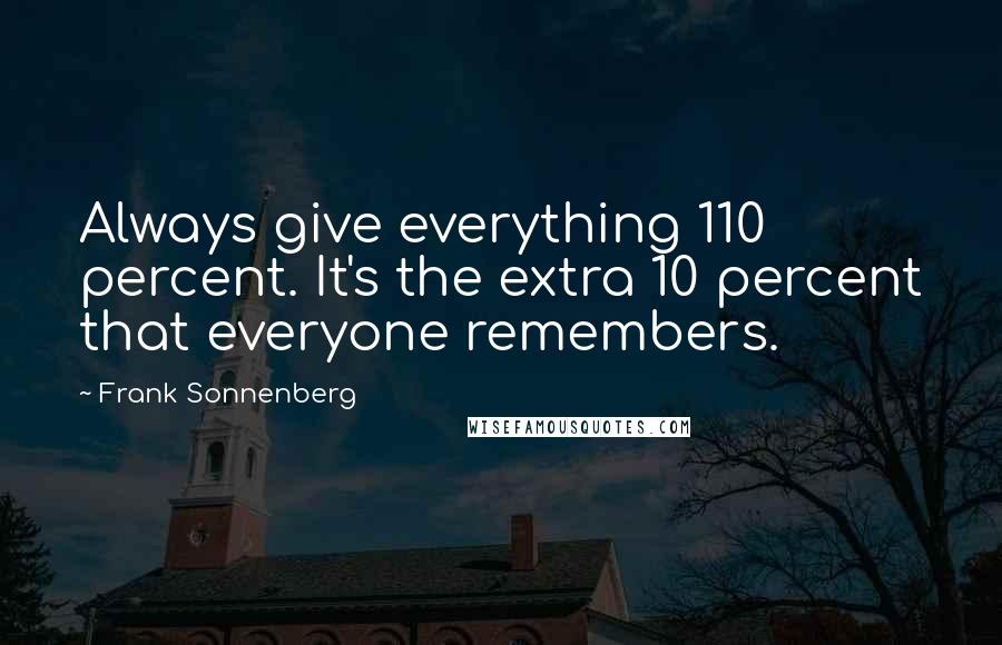 Frank Sonnenberg Quotes: Always give everything 110 percent. It's the extra 10 percent that everyone remembers.