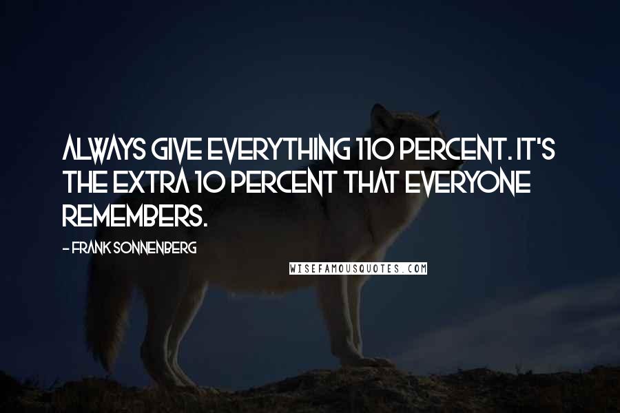 Frank Sonnenberg Quotes: Always give everything 110 percent. It's the extra 10 percent that everyone remembers.