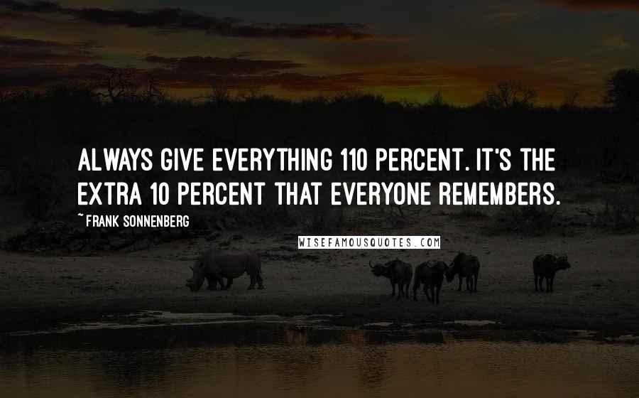 Frank Sonnenberg Quotes: Always give everything 110 percent. It's the extra 10 percent that everyone remembers.