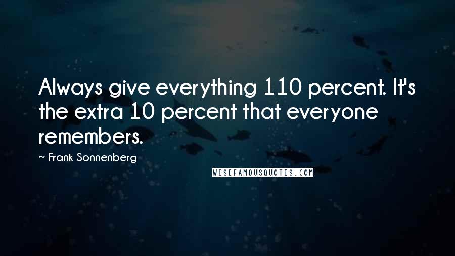 Frank Sonnenberg Quotes: Always give everything 110 percent. It's the extra 10 percent that everyone remembers.