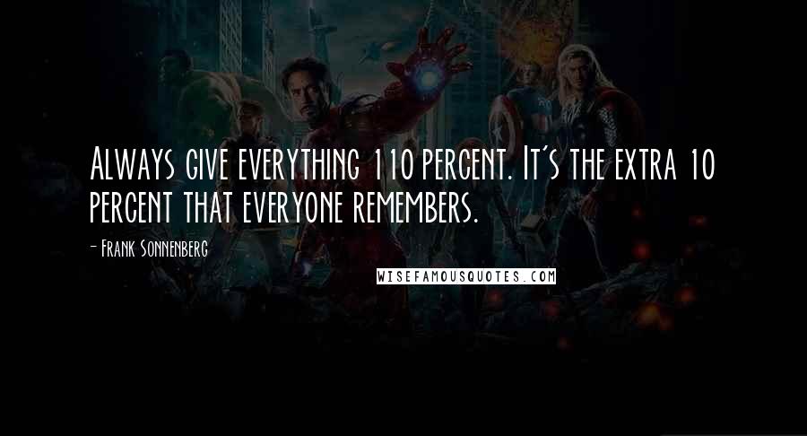 Frank Sonnenberg Quotes: Always give everything 110 percent. It's the extra 10 percent that everyone remembers.