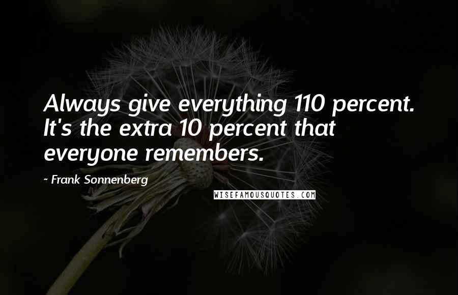 Frank Sonnenberg Quotes: Always give everything 110 percent. It's the extra 10 percent that everyone remembers.