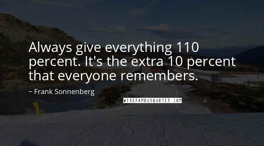 Frank Sonnenberg Quotes: Always give everything 110 percent. It's the extra 10 percent that everyone remembers.