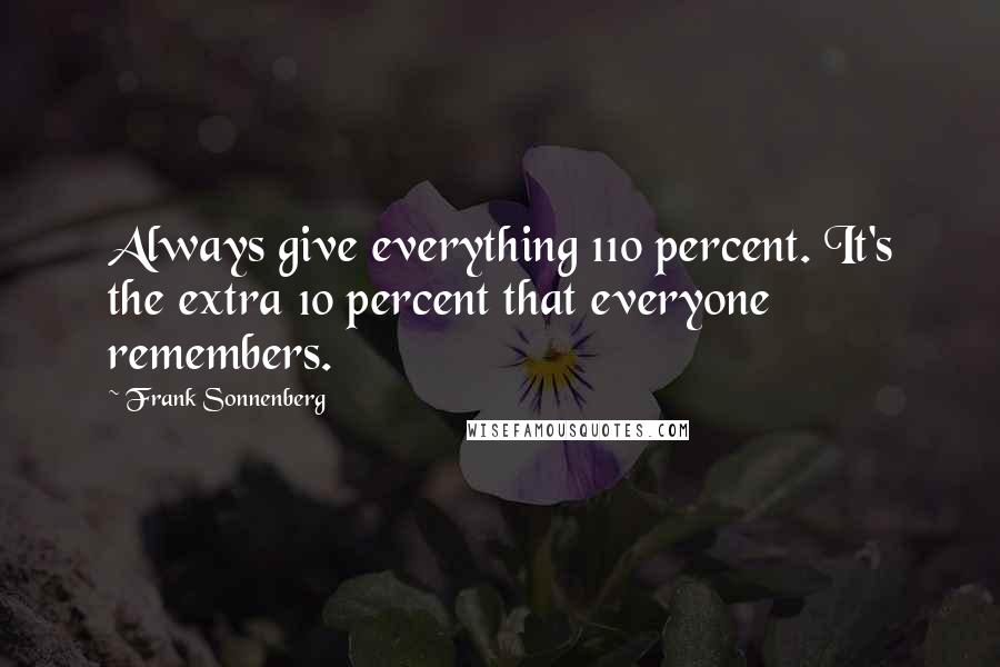 Frank Sonnenberg Quotes: Always give everything 110 percent. It's the extra 10 percent that everyone remembers.