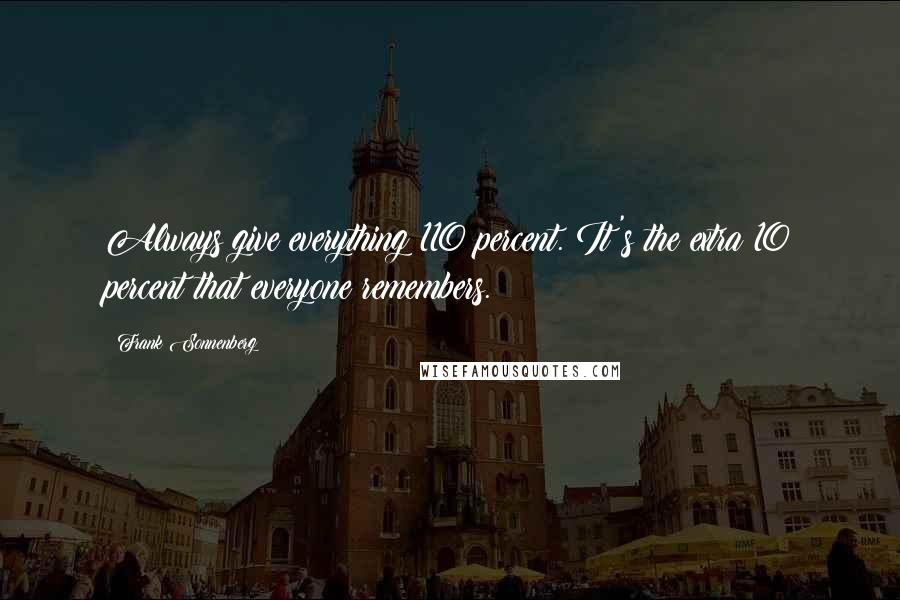 Frank Sonnenberg Quotes: Always give everything 110 percent. It's the extra 10 percent that everyone remembers.