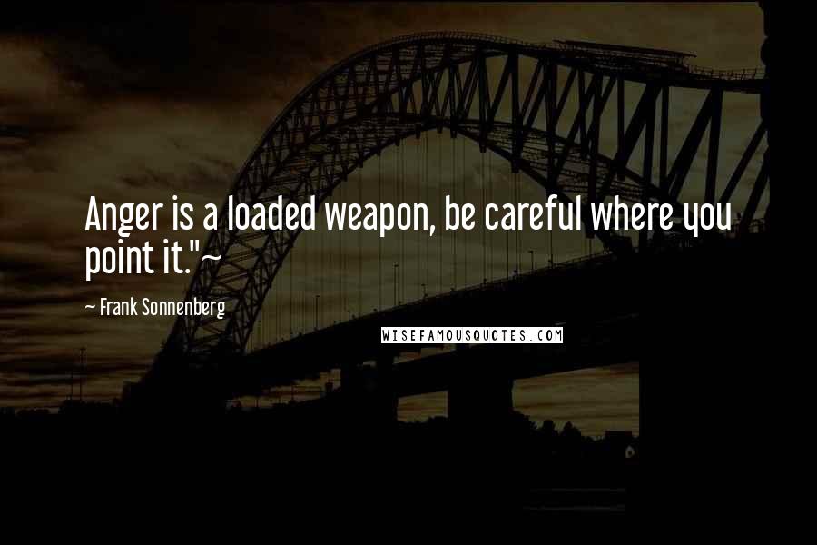 Frank Sonnenberg Quotes: Anger is a loaded weapon, be careful where you point it."~