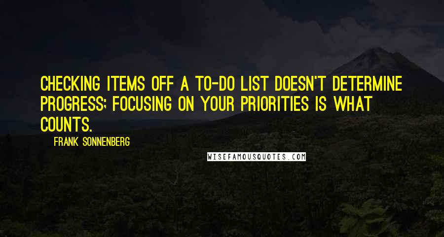 Frank Sonnenberg Quotes: Checking items off a to-do list doesn't determine progress; focusing on your priorities is what counts.