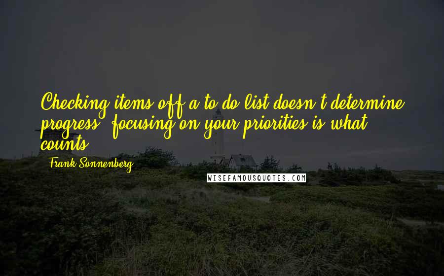 Frank Sonnenberg Quotes: Checking items off a to-do list doesn't determine progress; focusing on your priorities is what counts.