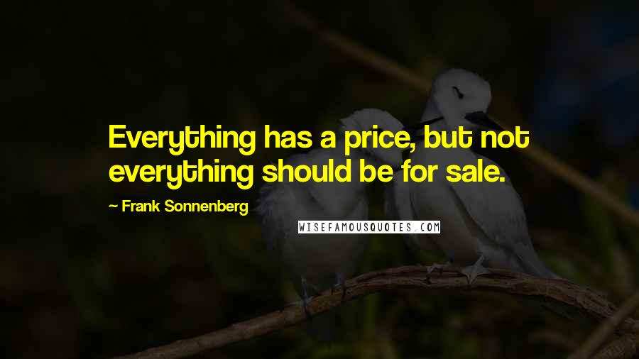 Frank Sonnenberg Quotes: Everything has a price, but not everything should be for sale.