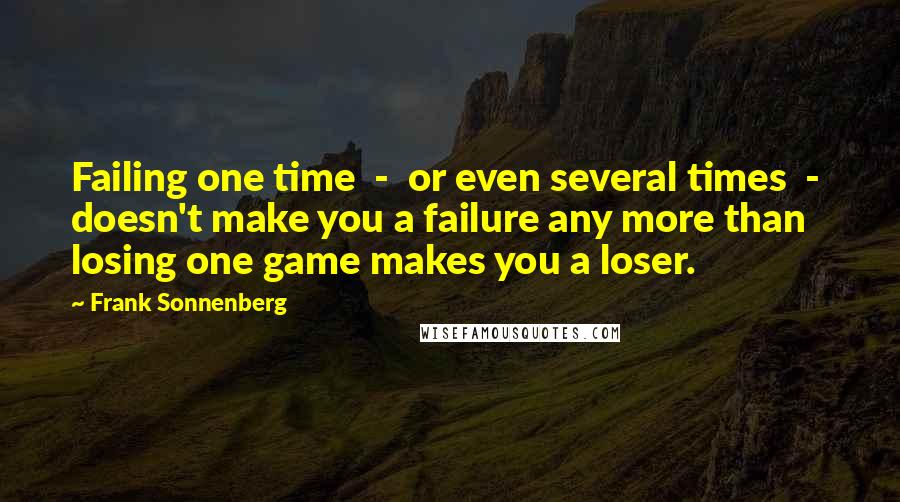 Frank Sonnenberg Quotes: Failing one time  -  or even several times  -  doesn't make you a failure any more than losing one game makes you a loser.