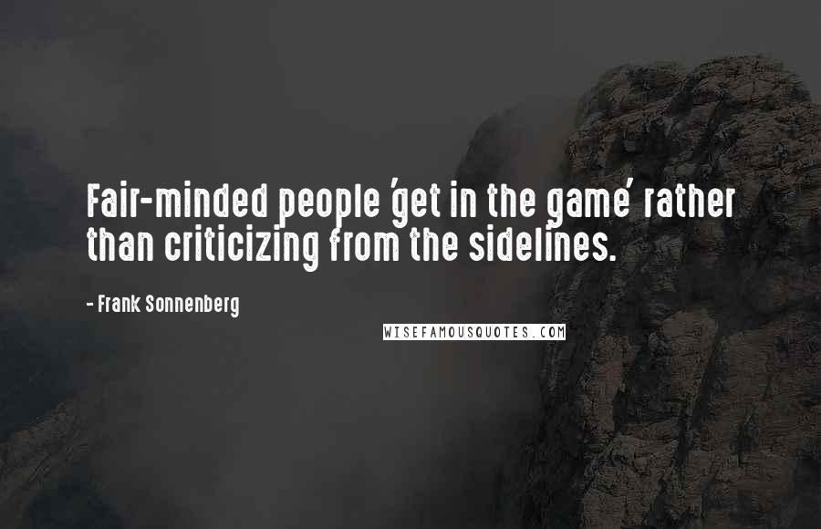 Frank Sonnenberg Quotes: Fair-minded people 'get in the game' rather than criticizing from the sidelines.