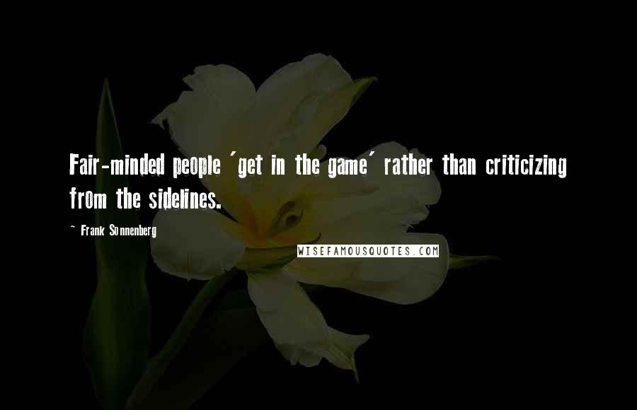 Frank Sonnenberg Quotes: Fair-minded people 'get in the game' rather than criticizing from the sidelines.