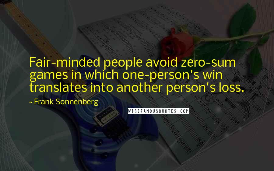 Frank Sonnenberg Quotes: Fair-minded people avoid zero-sum games in which one-person's win translates into another person's loss.