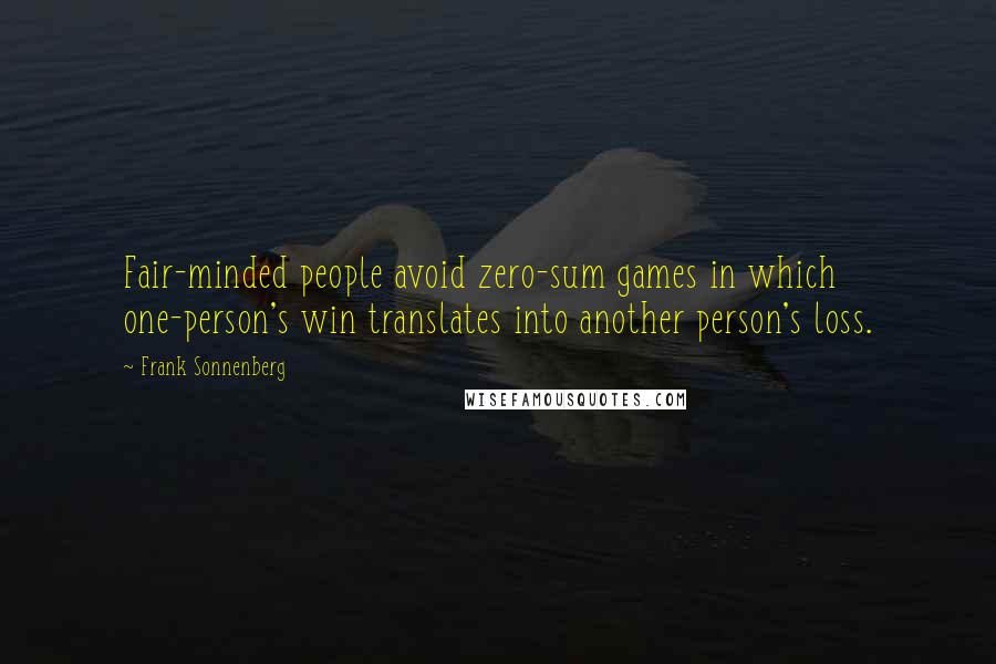 Frank Sonnenberg Quotes: Fair-minded people avoid zero-sum games in which one-person's win translates into another person's loss.