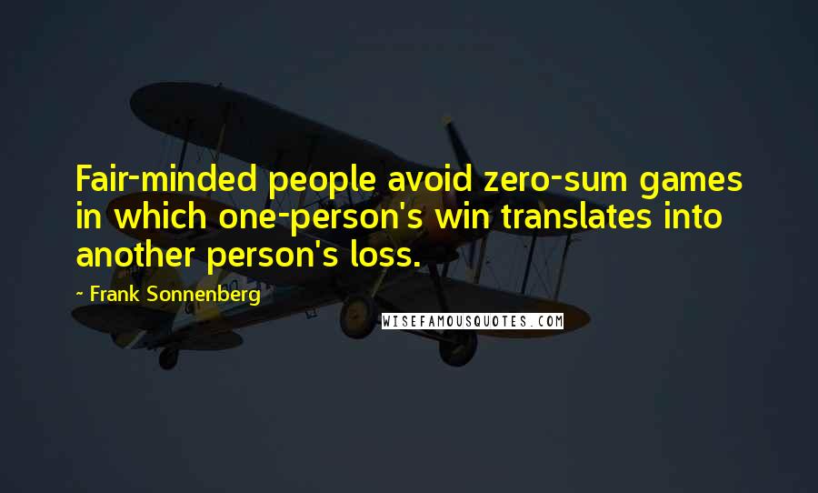 Frank Sonnenberg Quotes: Fair-minded people avoid zero-sum games in which one-person's win translates into another person's loss.