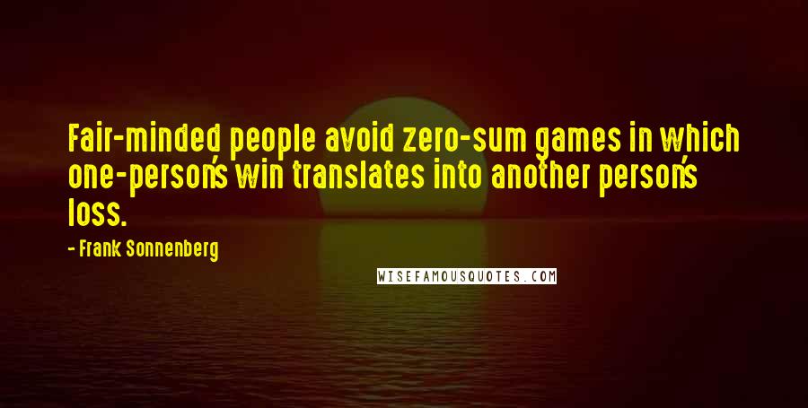 Frank Sonnenberg Quotes: Fair-minded people avoid zero-sum games in which one-person's win translates into another person's loss.