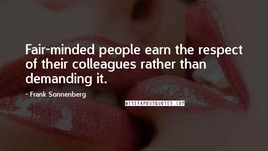 Frank Sonnenberg Quotes: Fair-minded people earn the respect of their colleagues rather than demanding it.