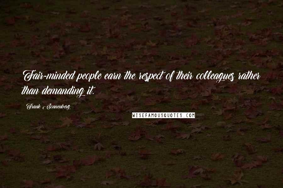 Frank Sonnenberg Quotes: Fair-minded people earn the respect of their colleagues rather than demanding it.