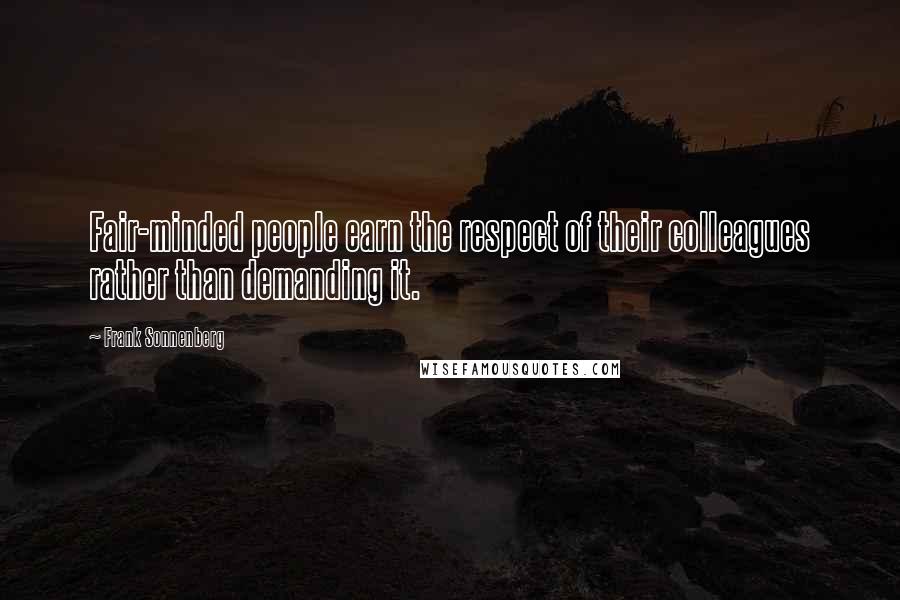 Frank Sonnenberg Quotes: Fair-minded people earn the respect of their colleagues rather than demanding it.