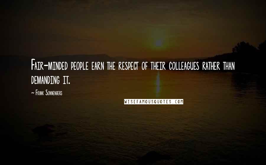 Frank Sonnenberg Quotes: Fair-minded people earn the respect of their colleagues rather than demanding it.