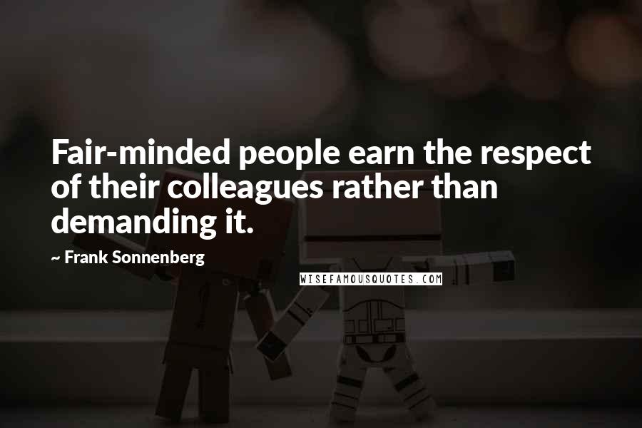 Frank Sonnenberg Quotes: Fair-minded people earn the respect of their colleagues rather than demanding it.