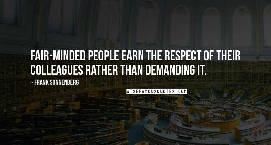 Frank Sonnenberg Quotes: Fair-minded people earn the respect of their colleagues rather than demanding it.