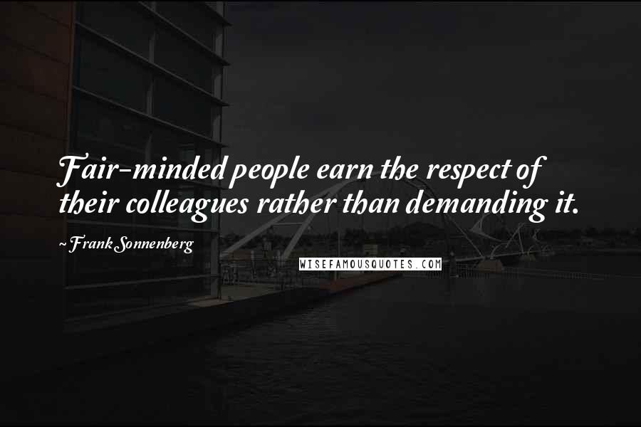 Frank Sonnenberg Quotes: Fair-minded people earn the respect of their colleagues rather than demanding it.