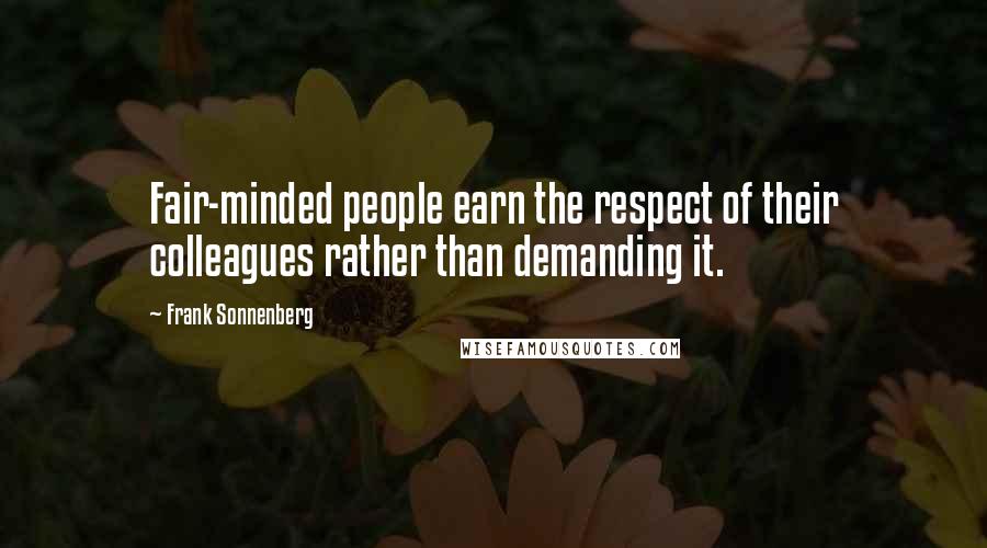 Frank Sonnenberg Quotes: Fair-minded people earn the respect of their colleagues rather than demanding it.
