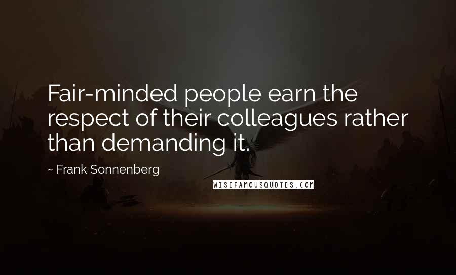 Frank Sonnenberg Quotes: Fair-minded people earn the respect of their colleagues rather than demanding it.