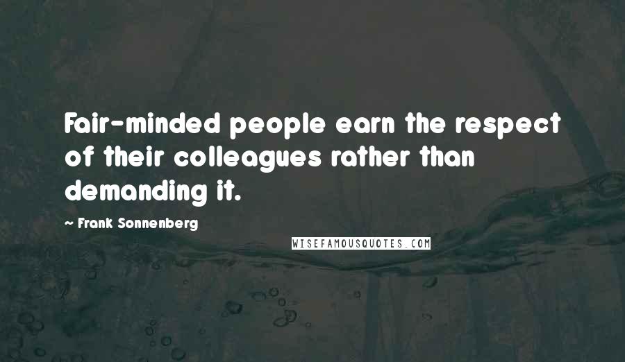 Frank Sonnenberg Quotes: Fair-minded people earn the respect of their colleagues rather than demanding it.