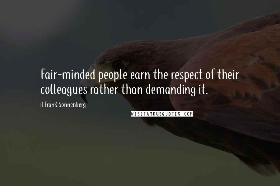 Frank Sonnenberg Quotes: Fair-minded people earn the respect of their colleagues rather than demanding it.