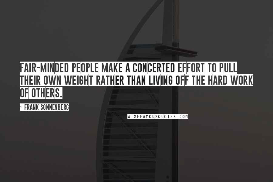 Frank Sonnenberg Quotes: Fair-minded people make a concerted effort to pull their own weight rather than living off the hard work of others.