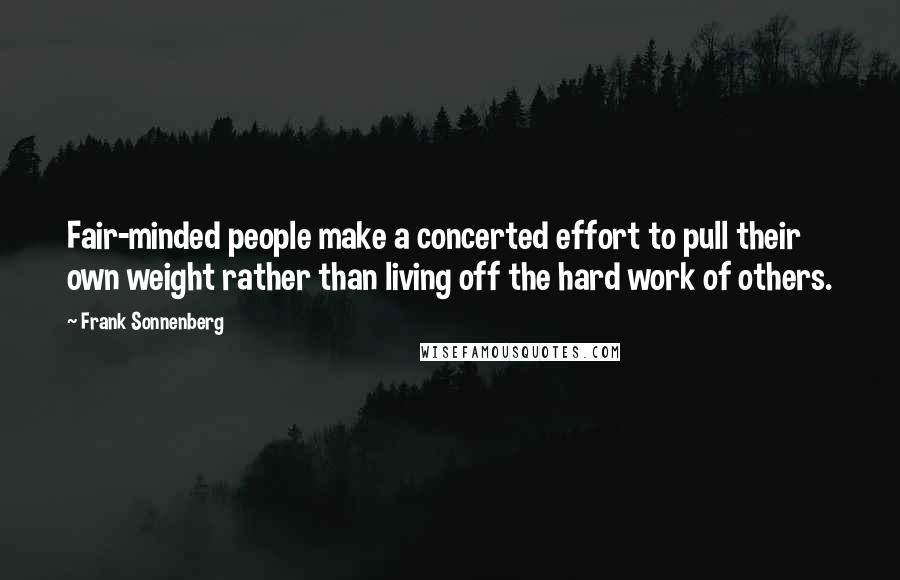 Frank Sonnenberg Quotes: Fair-minded people make a concerted effort to pull their own weight rather than living off the hard work of others.