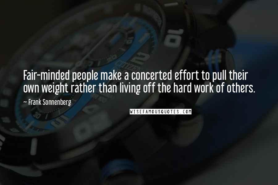 Frank Sonnenberg Quotes: Fair-minded people make a concerted effort to pull their own weight rather than living off the hard work of others.