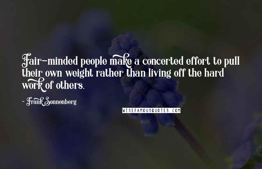 Frank Sonnenberg Quotes: Fair-minded people make a concerted effort to pull their own weight rather than living off the hard work of others.