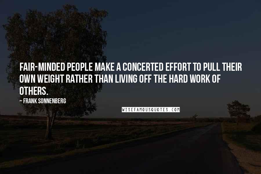 Frank Sonnenberg Quotes: Fair-minded people make a concerted effort to pull their own weight rather than living off the hard work of others.