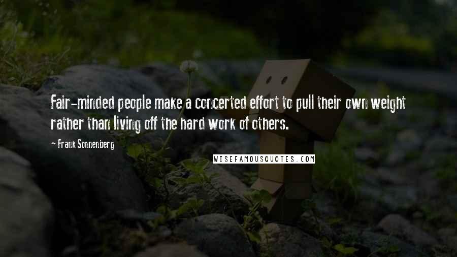 Frank Sonnenberg Quotes: Fair-minded people make a concerted effort to pull their own weight rather than living off the hard work of others.