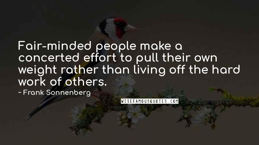 Frank Sonnenberg Quotes: Fair-minded people make a concerted effort to pull their own weight rather than living off the hard work of others.