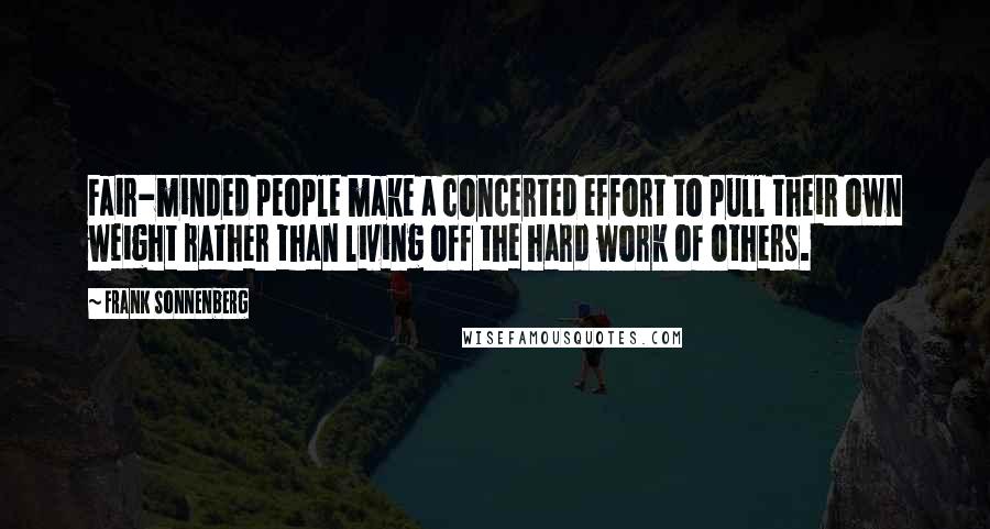 Frank Sonnenberg Quotes: Fair-minded people make a concerted effort to pull their own weight rather than living off the hard work of others.