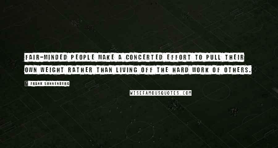 Frank Sonnenberg Quotes: Fair-minded people make a concerted effort to pull their own weight rather than living off the hard work of others.