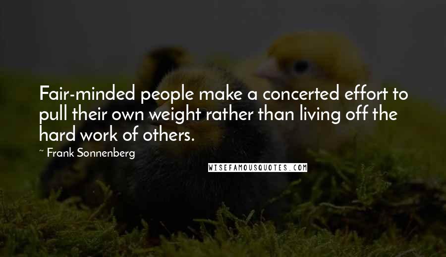 Frank Sonnenberg Quotes: Fair-minded people make a concerted effort to pull their own weight rather than living off the hard work of others.