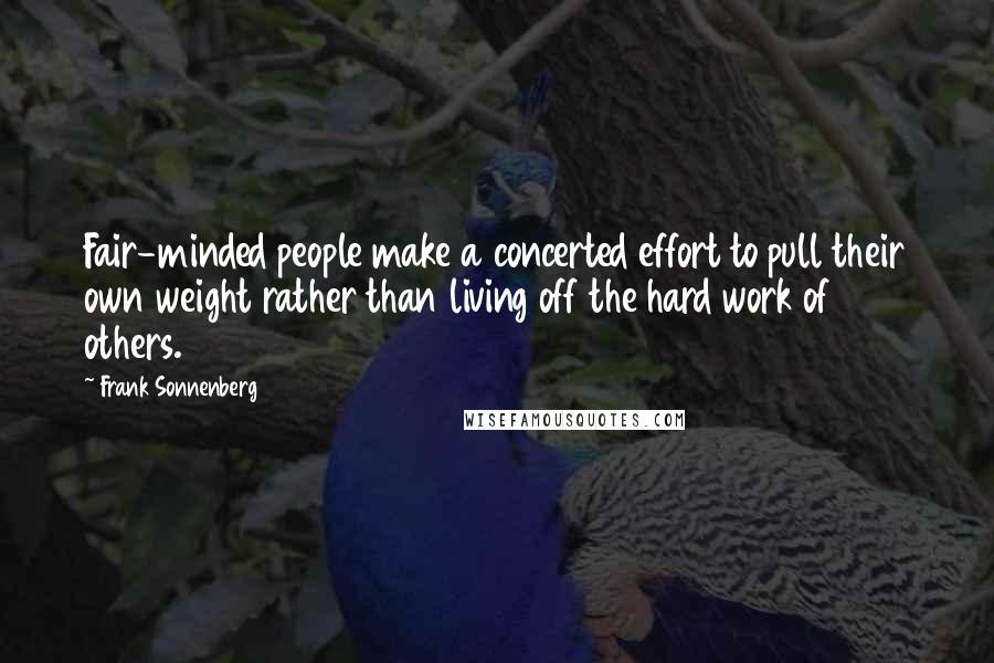 Frank Sonnenberg Quotes: Fair-minded people make a concerted effort to pull their own weight rather than living off the hard work of others.