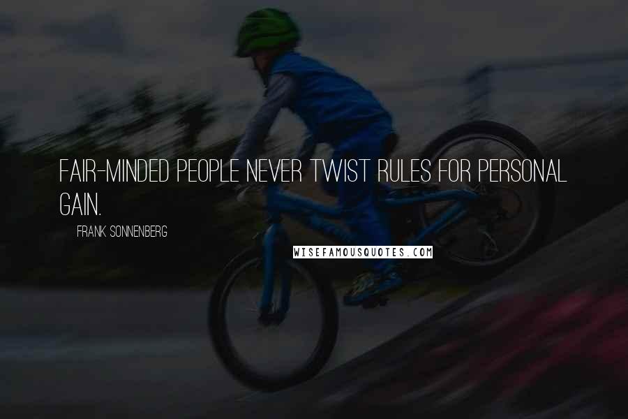 Frank Sonnenberg Quotes: Fair-minded people never twist rules for personal gain.